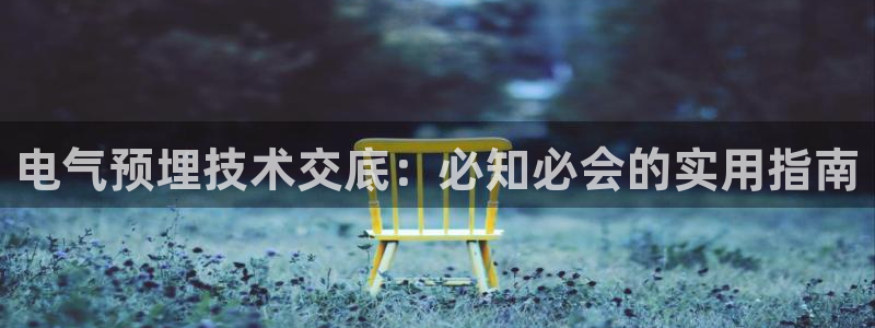 凯发就来凯发天生赢家一触即发：电气预埋技术交底：必