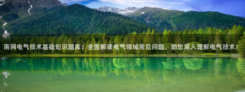 凯发平台8：南网电气技术基础知识题库：全面解读电气